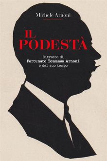 IL PODESTA'  - Ritratto di Fortunato Tommaso Arnoni e del suo tempo