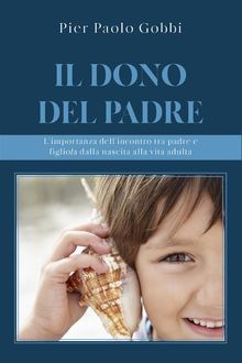 Il dono del padre. Limportanza dellincontro tra padre e figlio/a, dalla nascita alla vita adulta