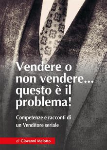 Vendere o non Vendere...questo  il problema! Competenze e racconti di un Venditore seriale