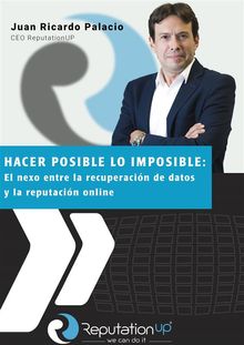 Juan Ricardo Palacio CEO ReputationUP Hacer posible lo imposible: el nexo entre la recuperacin de datos y la reputacin online