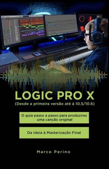 Logic Pro X - O guia passo a passo para produzires uma cano original - Da Ideia  Masterizao Final