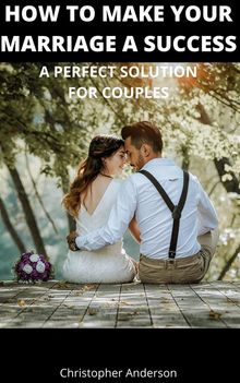 How to Make Your Marriage A Success A Perfect Solution for Couples