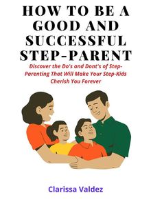 How To Be a Good Step-Parent and Make Your Step-Children Love You Forever