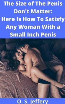 The Size of the Penis Don't Matter: Here  Is How to Satisfy a woman with a Small  Inch Penis