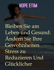 Bleiben Sie am Leben und Gesund: ndern Sie Ihre Gewohnheiten Stress zu Reduzieren Und Glcklicher