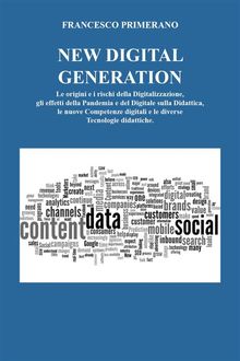 NEW DIGITAL GENERATION Le origini e i rischi della Digitalizzazione, gli effetti della Pandemia e del Digitale sulla Didattica, le nuove  Competenze digitali e le diverse Tecnologie didattiche.