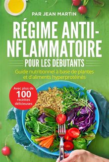 Rgime anti-inflammatoire pour les dbutants. Guide nutritionnel  base de plantes et d'aliments hyperprotins (avec plus de 100 recettes dlicieuses)