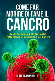 COME FAR MORIRE DI FAME IL CANCRO. Guida completa sulla storia del trattamento e prevenzione del cancro