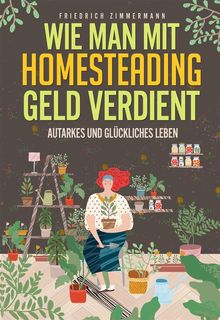 Wie man mit Homesteading Geld verdient. Autarkes und glckliches Leben