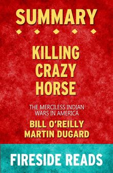 Killing Crazy Horse: The Merciless Indian Wars in America by Bill O'Reilly and Martin Dugard: Summary by Fireside Reads