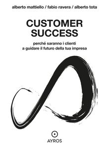 Customer Success. Perch saranno i clienti a guidare il futuro della tua impresa