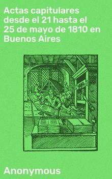 Actas capitulares desde el 21 hasta el 25 de mayo de 1810 en Buenos Aires