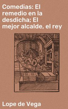 Comedias: El remedio en la desdicha; El mejor alcalde, el rey