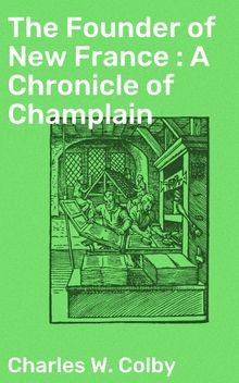 The Founder of New France : A Chronicle of Champlain