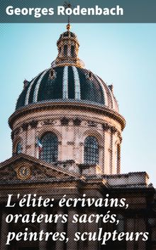 L'lite: crivains, orateurs sacrs, peintres, sculpteurs