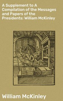 A Supplement to A Compilation of the Messages and Papers of the Presidents: William McKinley