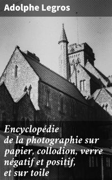 Encyclopdie de la photographie sur papier, collodion, verre ngatif et positif, et sur toile