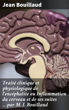 Trait clinique et physiologique de l'encphalite ou Inflammation du cerveau et de ses suites ... par M. J. Bouillaud