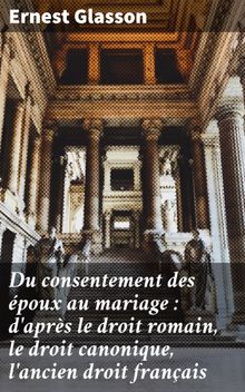 Du consentement des poux au mariage : d'aprs le droit romain, le droit canonique, l'ancien droit franais