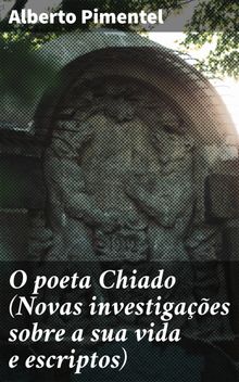 O poeta Chiado (Novas investigaes sobre a sua vida e escriptos)