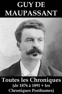 Toutes les Chroniques de Guy de Maupassant (de 1876  1891 + les chroniques posthumes)