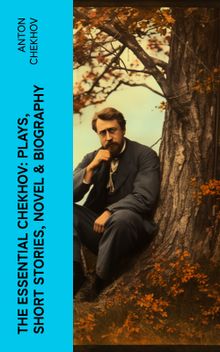 The Essential Chekhov: Plays, Short Stories, Novel & Biography