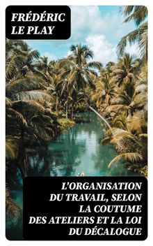 L'organisation du travail, selon la coutume des ateliers et la loi du Dcalogue