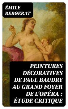 Peintures dcoratives de Paul Baudry au grand foyer de l'Opra : tude critique