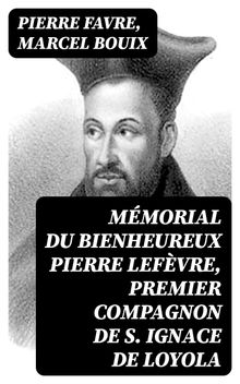 Mmorial du bienheureux Pierre Lefvre, premier compagnon de S. Ignace de Loyola