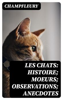 Les chats: Histoire; Moeurs; Observations; Anecdotes