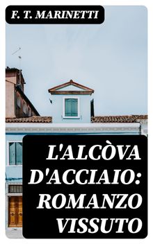 L'alcva d'acciaio: Romanzo vissuto