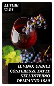 Il Vino: Undici conferenze fatte nell'inverno dell'anno 1880