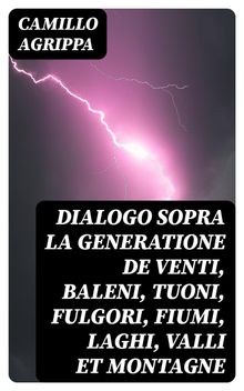 Dialogo sopra la generatione de venti, baleni, tuoni, fulgori, fiumi, laghi, valli et montagne