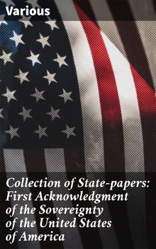 Collection of State-papers: First Acknowledgment of the Sovereignty of the United States of America