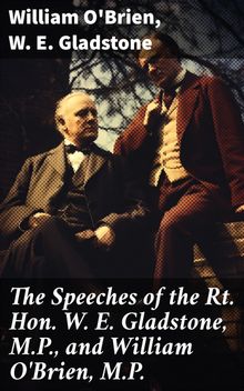 The Speeches of the Rt. Hon. W. E. Gladstone, M.P., and William O'Brien, M.P.