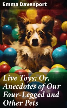 Live Toys; Or, Anecdotes of Our Four-Legged and Other Pets