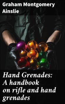 Hand Grenades: A handbook on rifle and hand grenades