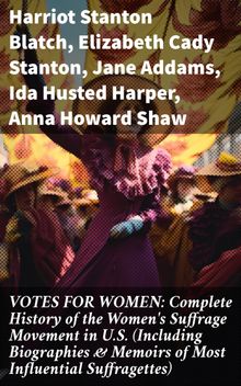 VOTES FOR WOMEN: Complete History of the Women's Suffrage Movement in U.S. (Including Biographies & Memoirs of Most Influential Suffragettes)