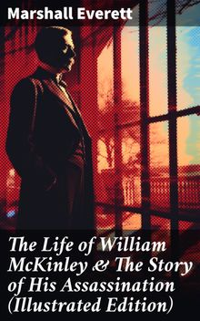 The Life of William McKinley & The Story of His Assassination (Illustrated Edition)