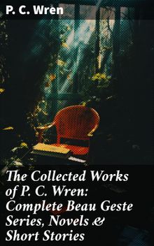 The Collected Works of P. C. Wren: Complete Beau Geste Series, Novels & Short Stories