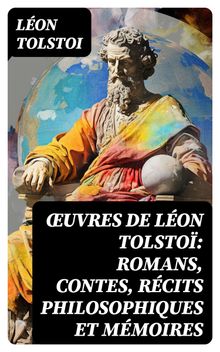 uvres de Lon Tolsto: Romans, Contes, Rcits philosophiques et Mmoires