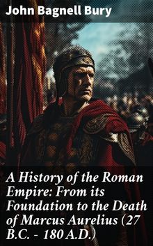 A History of the Roman Empire: From its Foundation to the Death of Marcus Aurelius (27 B.C.  180 A.D.)