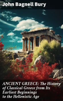 ANCIENT GREECE: The History of Classical Greece from Its Earliest Beginnings to the Hellenistic Age