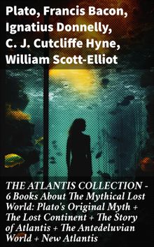 THE ATLANTIS COLLECTION - 6 Books About The Mythical Lost World: Plato's Original Myth + The Lost Continent + The Story of Atlantis + The Antedeluvian World + New Atlantis