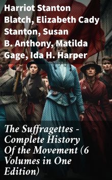 The Suffragettes  Complete History Of the Movement (6 Volumes in One Edition)