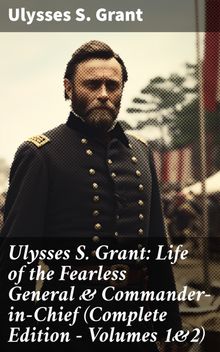 Ulysses S. Grant: Life of the Fearless General & Commander-in-Chief (Complete Edition - Volumes 1&2)