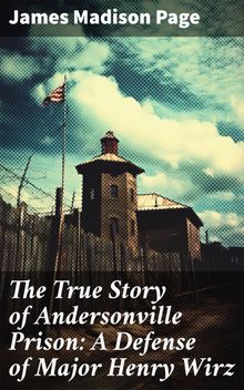 The True Story of Andersonville Prison: A Defense of Major Henry Wirz