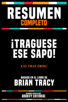 Resumen Completo - Traguese Ese Sapo! (Eat That Frog!) - Basado En El Libro De Brian Tracy