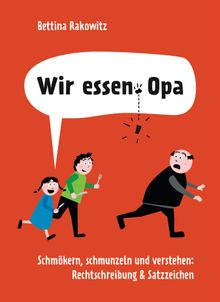 Wir essen Opa. Schmkern, schmunzeln und verstehen: Rechtschreibung & Satzzeichen