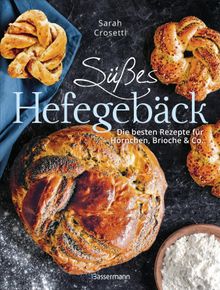 Ses Hefegebck selber backen - Die besten Rezepte fr Brioche, Hrnchen, Schnecken, Zpfe, Babkas, Osterbrote und Kleingebck. Gefllt oder pur